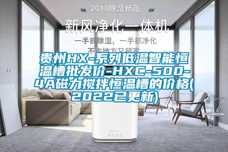 贵州HX-系列低温智能恒温槽批发价-HXC-500-4A磁力搅拌恒温槽的价格(2022已更新)