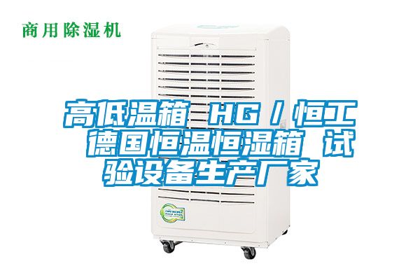 高低温箱 HG／恒工 德国恒温恒湿箱 试验设备生产厂家