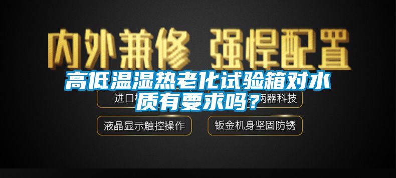 高低温湿热老化试验箱对水质有要求吗？