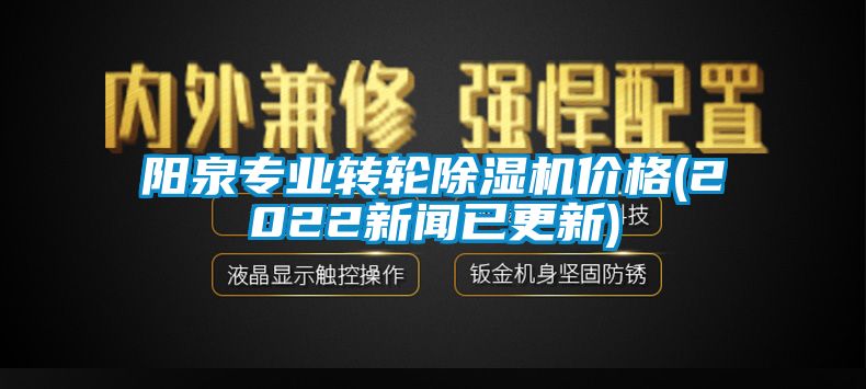 阳泉专业转轮除湿机价格(2022新闻已更新)