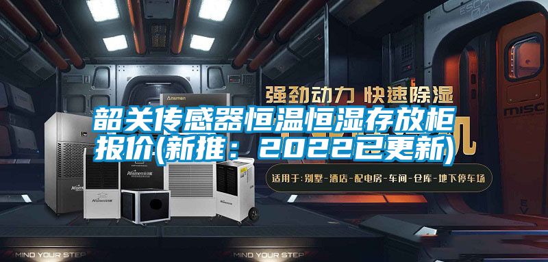 韶关传感器恒温恒湿存放柜报价(新推：2022已更新)