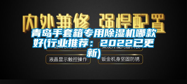 青岛手套箱专用除湿机哪款好(行业推荐：2022已更新)