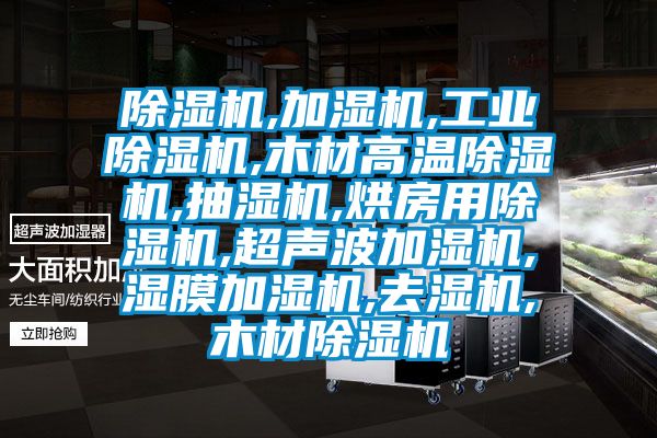 除湿机,加湿机,工业除湿机,木材高温除湿机,抽湿机,烘房用除湿机,超声波加湿机,湿膜加湿机,去湿机,木材除湿机