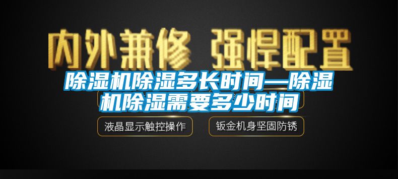 除湿机除湿多长时间—除湿机除湿需要多少时间