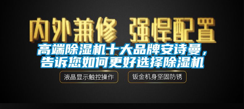 高端除湿机十大品牌环球360游戏，告诉您如何更好选择除湿机