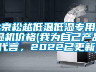 企业新闻北京松越低温低湿专用除湿机价格(我为自己产品代言，2022已更新)