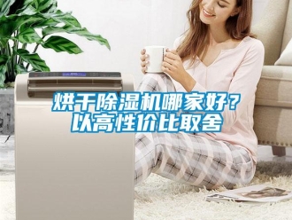 行业新闻烘干除湿机哪家好？以高性价比取舍