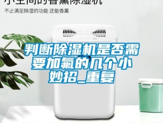 行业新闻判断除湿机是否需要加氟的几个小妙招_重复