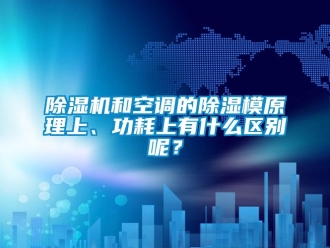 常见问题除湿机和空调的除湿模原理上、功耗上有什么区别呢？