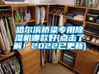 行业新闻哈尔滨桥梁专用除湿机哪款好(点击了解！2022已更新)