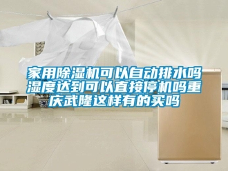 常见问题家用除湿机可以自动排水吗湿度达到可以直接停机吗重庆武隆这样有的买吗