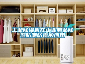 企业新闻工业除湿机在工业制品除湿防潮防霉的应用