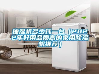 常见问题抽湿机多少钱一台（2022年好用品质高的家用除湿机推荐）