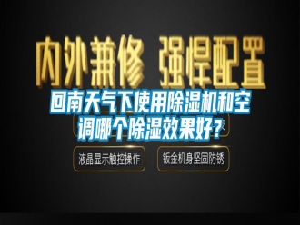 行业新闻回南天气下使用除湿机和空调哪个除湿效果好？