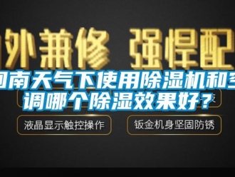 行业新闻回南天气下使用除湿机和空调哪个除湿效果好？