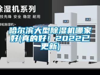 行业新闻哈尔滨大型除湿机哪家好(真的好！2022已更新)