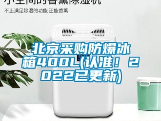 企业新闻北京采购防爆冰箱400L(认准！2022已更新)