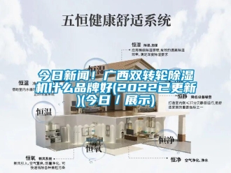 常见问题今日新闻！广西双转轮除湿机什么品牌好(2022已更新)(今日／展示)