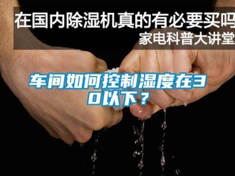 常见问题车间如何控制湿度在30以下？