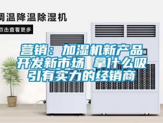 知识百科营销：加湿机新产品开发新市场 拿什么吸引有实力的经销商