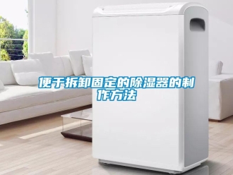 企业新闻便于拆卸固定的除湿器的制作方法