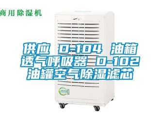 行业新闻供应 D-104 油箱透气呼吸器 D-102油罐空气除湿滤芯