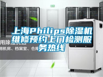 行业新闻上海Philips除湿机维修预约上门检测服务热线