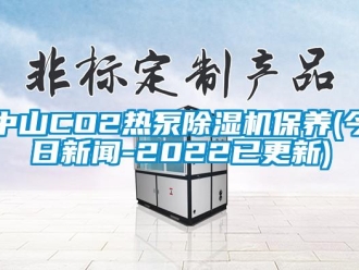 行业新闻中山CO2热泵除湿机保养(今日新闻-2022已更新)