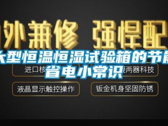 知识百科大型恒温恒湿试验箱的节能省电小常识