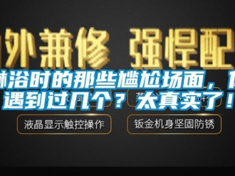 行业新闻淋浴时的那些尴尬场面，你遇到过几个？太真实了！