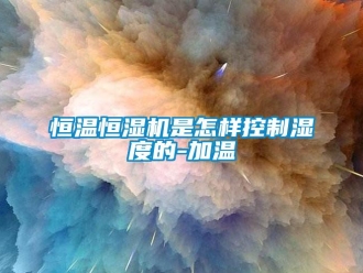 知识百科恒温恒湿机是怎样控制湿度的-加温