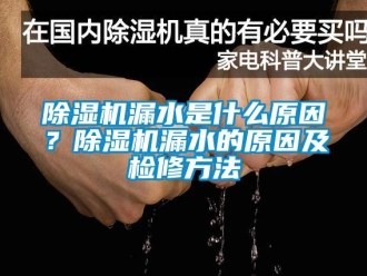 常见问题除湿机漏水是什么原因？除湿机漏水的原因及检修方法