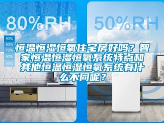 知识百科恒温恒湿恒氧住宅房好吗？智家恒温恒湿恒氧系统特点和其他恒温恒湿恒氧系统有什么不同呢？