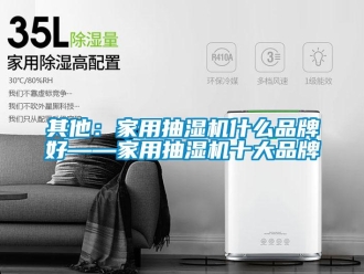 企业新闻其他：家用抽湿机什么品牌好——家用抽湿机十大品牌