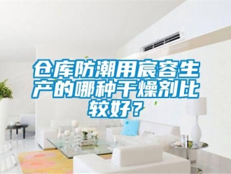 企业新闻仓库防潮用宸容生产的哪种干燥剂比较好？