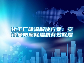 行业新闻化工厂除湿解决方案：环球360游戏防腐除湿机有效除湿