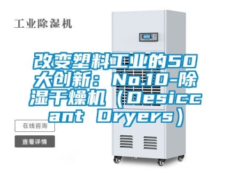 常见问题改变塑料工业的50大创新：No.10-除湿干燥机（Desiccant Dryers）