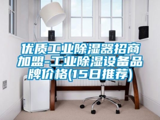 行业新闻优质工业除湿器招商加盟-工业除湿设备品牌价格(15日推荐)