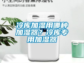 行业新闻冷库加湿用哪种加湿器？冷库专用加湿器