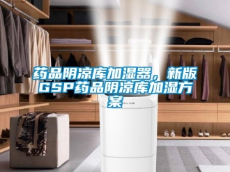 知识百科药品阴凉库加湿器，新版GSP药品阴凉库加湿方案