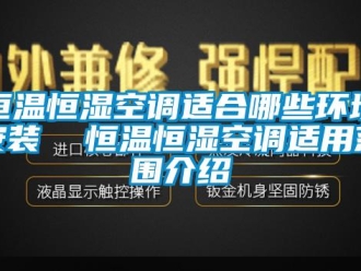 知识百科恒温恒湿空调适合哪些环境安装  恒温恒湿空调适用范围介绍