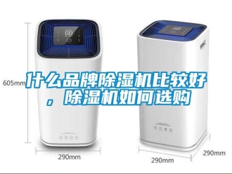 企业新闻什么品牌除湿机比较好，除湿机如何选购