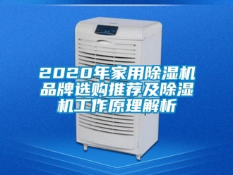 企业新闻2020年家用除湿机品牌选购推荐及除湿机工作原理解析