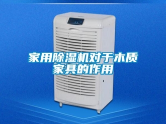 行业新闻家用除湿机对于木质家具的作用