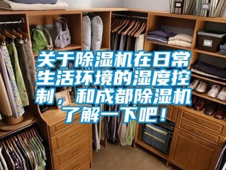 行业新闻关于除湿机在日常生活环境的湿度控制，和成都除湿机了解一下吧！