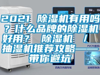 企业新闻2021 除湿机有用吗？什么品牌的除湿机好用？ 除湿机 ／ 抽湿机推荐攻略——带你避坑