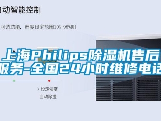 行业新闻上海Philips除湿机售后服务-全国24小时维修电话