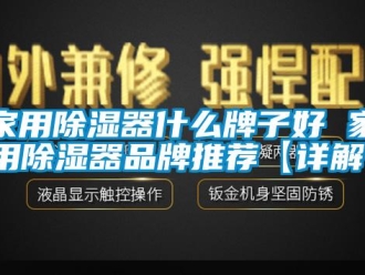 行业新闻家用除湿器什么牌子好 家用除湿器品牌推荐【详解】