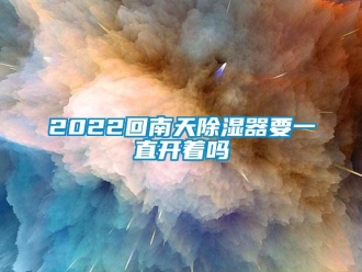 企业新闻2022回南天除湿器要一直开着吗