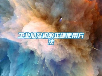 企业新闻工业加湿机的正确使用方法